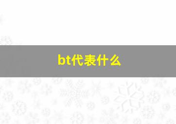 bt代表什么