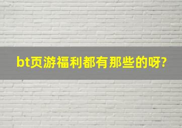 bt页游福利都有那些的呀?