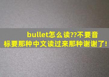 bullet怎么读??不要音标,要那种中文读过来那种,谢谢了!