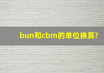 bun和cbm的单位换算?