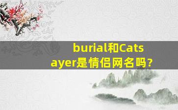 burial和Catsayer是情侣网名吗?