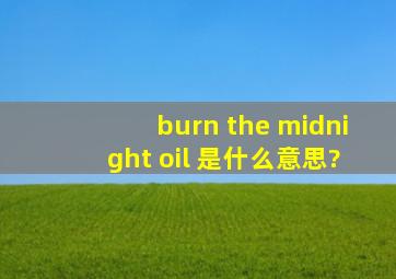 burn the midnight oil 是什么意思?