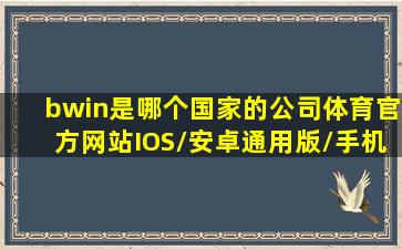 bwin是哪个国家的公司(体育)官方网站IOS/安卓通用版/手机APP