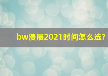 bw漫展2021时间怎么选?