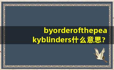 byorderofthepeakyblinders什么意思?