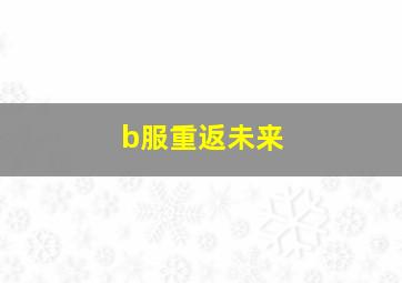 b服重返未来