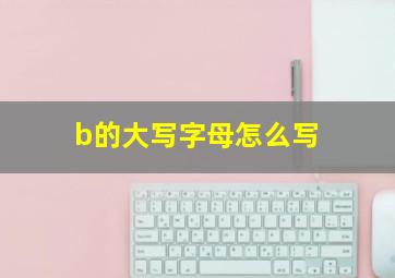 b的大写字母怎么写