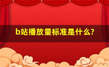 b站播放量标准是什么?