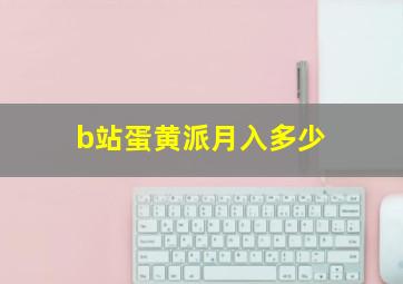 b站蛋黄派月入多少(