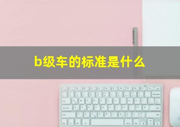 b级车的标准是什么