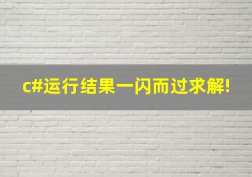 c#运行结果一闪而过,求解!