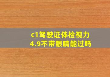 c1驾驶证体检视力4.9不带眼睛能过吗