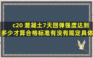 c20 混凝土7天回弹强度达到多少才算合格,标准有没有规定具体的值...