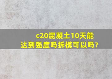 c20混凝土10天能达到强度吗拆模可以吗?