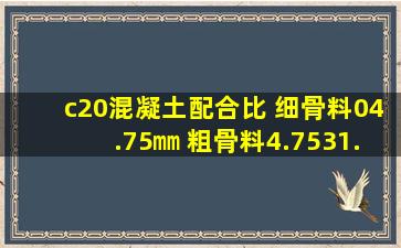 c20混凝土配合比 细骨料(04.75)㎜ 粗骨料(4.7531.5)㎜