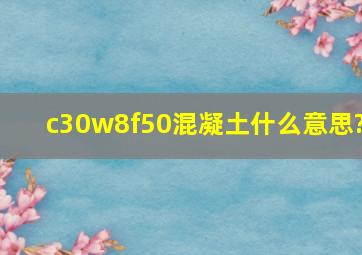 c30w8f50混凝土什么意思?