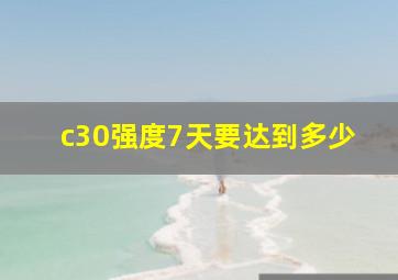 c30强度7天要达到多少