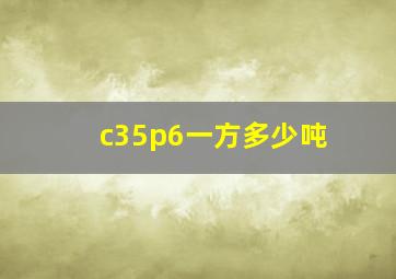 c35p6一方多少吨