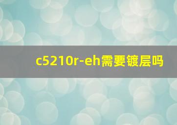 c5210r-eh需要镀层吗