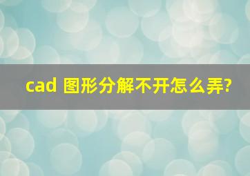 cad 图形分解不开怎么弄?