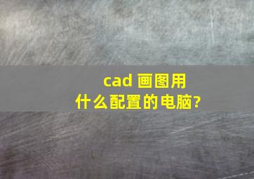 cad 画图用什么配置的电脑?