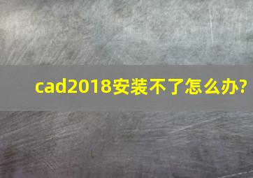 cad2018安装不了怎么办?