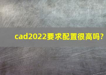 cad2022要求配置很高吗?