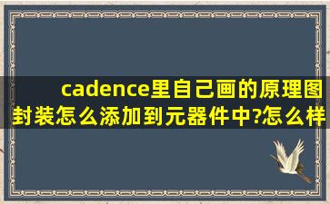 cadence里,自己画的原理图封装怎么添加到元器件中?怎么样指定封装...