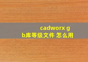 cadworx gb库等级文件 怎么用