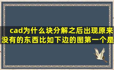 cad为什么块分解之后出现原来没有的东西。比如下边的图,第一个是...