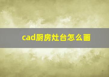 cad厨房灶台怎么画