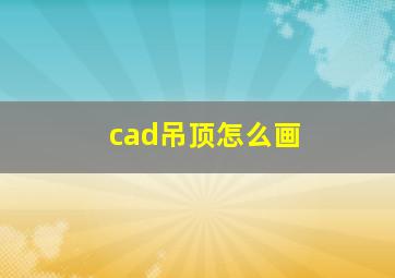 cad吊顶怎么画