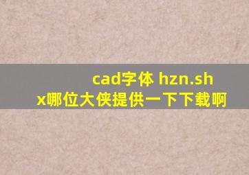 cad字体 hzn.shx哪位大侠提供一下下载啊