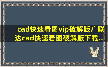 cad快速看图vip破解版广联达cad快速看图破解版下载...