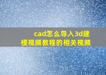 cad怎么导入3d建模视频教程的相关视频