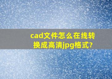 cad文件怎么在线转换成高清jpg格式?