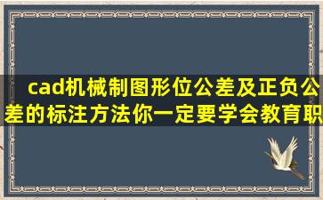 cad机械制图形位公差及正负公差的标注方法,你一定要学会,教育,职...