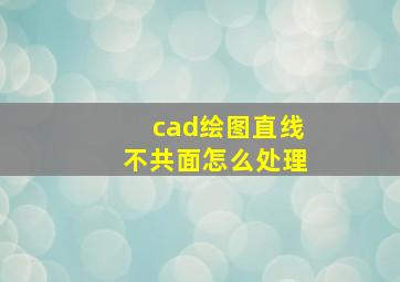 cad绘图直线不共面怎么处理