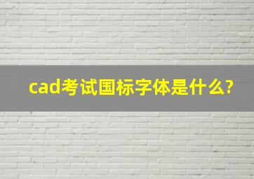 cad考试国标字体是什么?