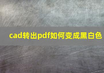 cad转出pdf如何变成黑白色