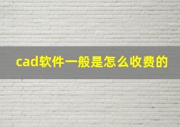 cad软件一般是怎么收费的(