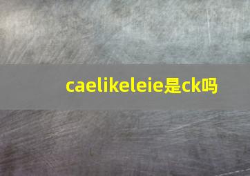 caelikeleie是ck吗