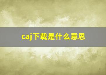 caj下载是什么意思