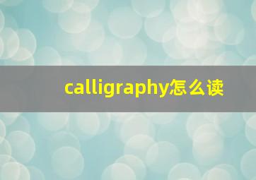 calligraphy怎么读(