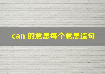 can 的意思,每个意思造句。