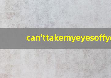 can'ttakemyeyesoffyou