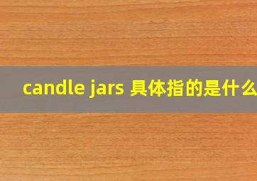 candle jars 具体指的是什么