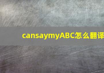 cansaymyABC怎么翻译
