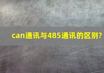 can通讯与485通讯的区别?