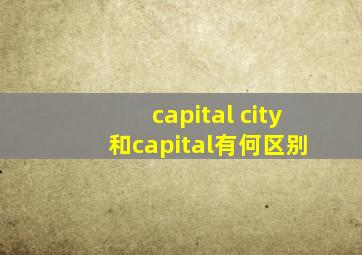 capital city 和capital有何区别